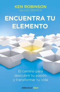 Portada del libro: "Encuentra tu elemento. El camino para transformar tu pasión y cambiar tu vida", de Ken Robinson.